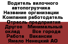 Водитель вилочного автопогрузчика › Название организации ­ Компания-работодатель › Отрасль предприятия ­ Другое › Минимальный оклад ­ 1 - Все города Работа » Вакансии   . Ямало-Ненецкий АО,Муравленко г.